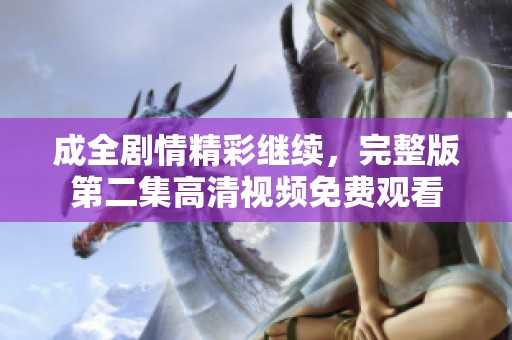 成全剧情精彩继续，完整版第二集高清视频免费观看