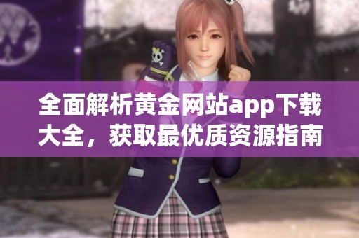 全面解析黄金网站app下载大全，获取最优质资源指南