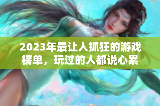 2023年最让人抓狂的游戏榜单，玩过的人都说心累