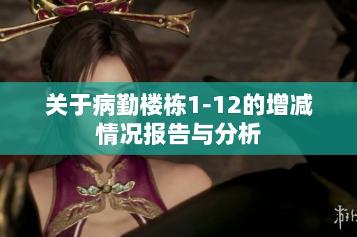 关于病勤楼栋1-12的增减情况报告与分析