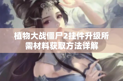 植物大战僵尸2挂件升级所需材料获取方法详解