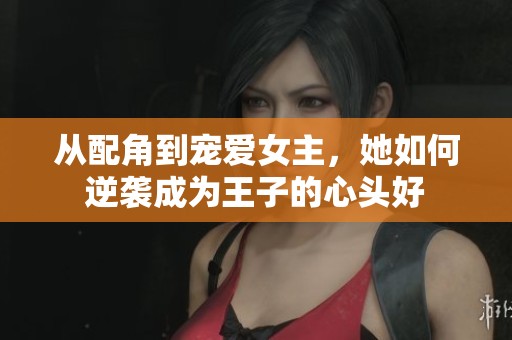 从配角到宠爱女主，她如何逆袭成为王子的心头好