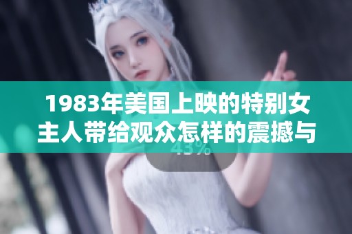 1983年美国上映的特别女主人带给观众怎样的震撼与启示