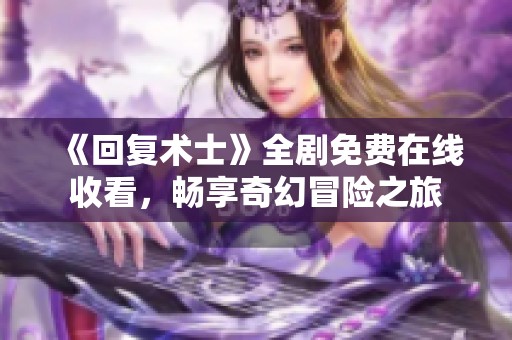 《回复术士》全剧免费在线收看，畅享奇幻冒险之旅