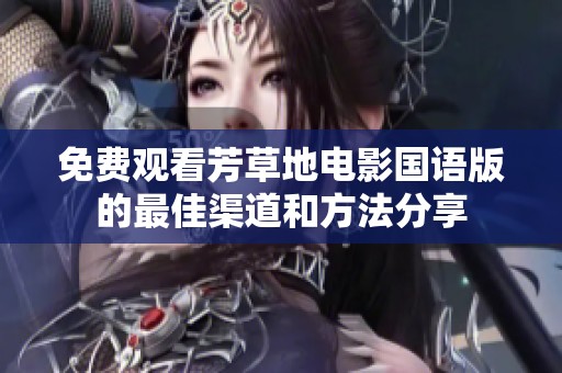 免费观看芳草地电影国语版的最佳渠道和方法分享