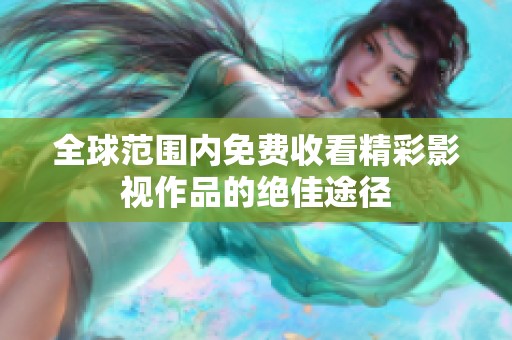 全球范围内免费收看精彩影视作品的绝佳途径
