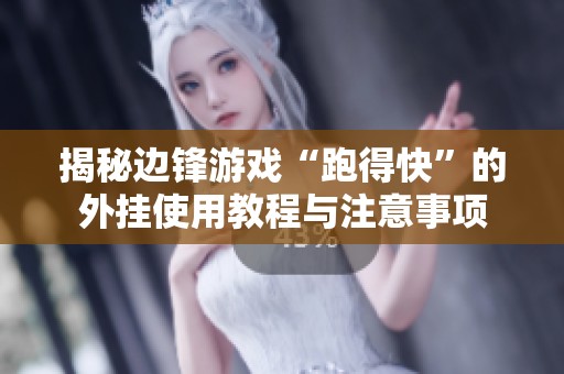 揭秘边锋游戏“跑得快”的外挂使用教程与注意事项