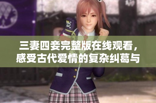 三妻四妾完整版在线观看，感受古代爱情的复杂纠葛与悲剧