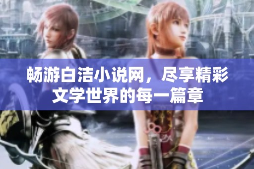 畅游白洁小说网，尽享精彩文学世界的每一篇章