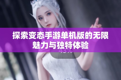 探索变态手游单机版的无限魅力与独特体验