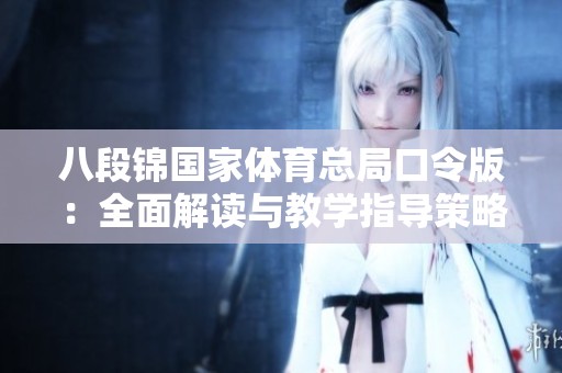 八段锦国家体育总局口令版：全面解读与教学指导策略