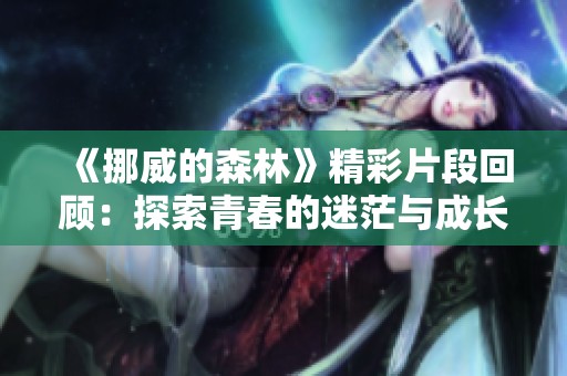 《挪威的森林》精彩片段回顾：探索青春的迷茫与成长