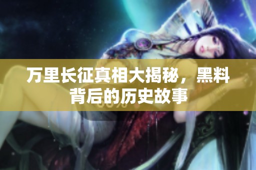 万里长征真相大揭秘，黑料背后的历史故事