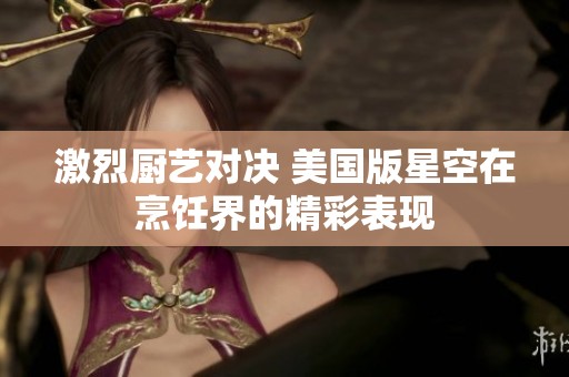 激烈厨艺对决 美国版星空在烹饪界的精彩表现