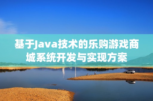 基于Java技术的乐购游戏商城系统开发与实现方案
