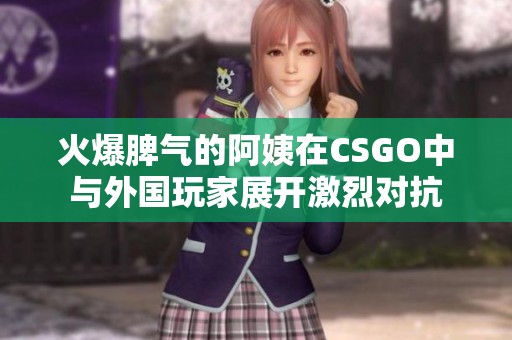火爆脾气的阿姨在CSGO中与外国玩家展开激烈对抗