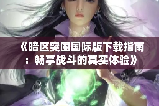 《暗区突围国际版下载指南：畅享战斗的真实体验》