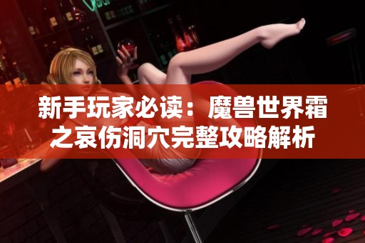 新手玩家必读：魔兽世界霜之哀伤洞穴完整攻略解析