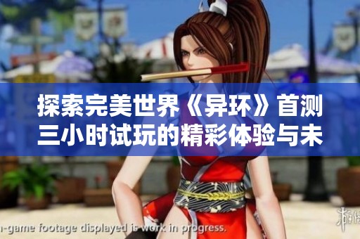 探索完美世界《异环》首测三小时试玩的精彩体验与未来潜力