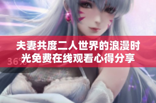 夫妻共度二人世界的浪漫时光免费在线观看心得分享