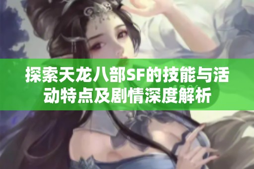 探索天龙八部SF的技能与活动特点及剧情深度解析