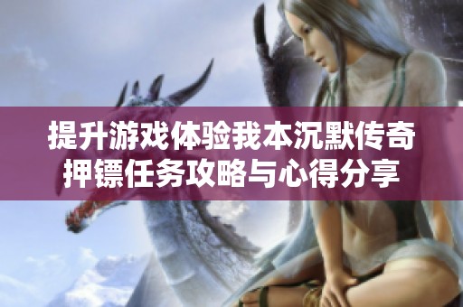 提升游戏体验我本沉默传奇押镖任务攻略与心得分享