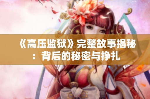 《高压监狱》完整故事揭秘：背后的秘密与挣扎