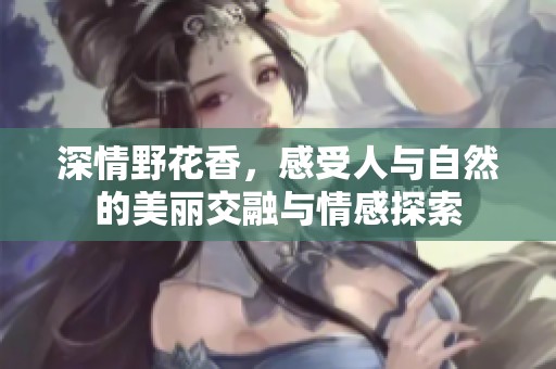 深情野花香，感受人与自然的美丽交融与情感探索