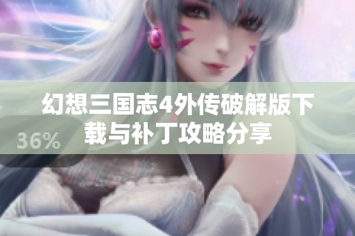幻想三国志4外传破解版下载与补丁攻略分享