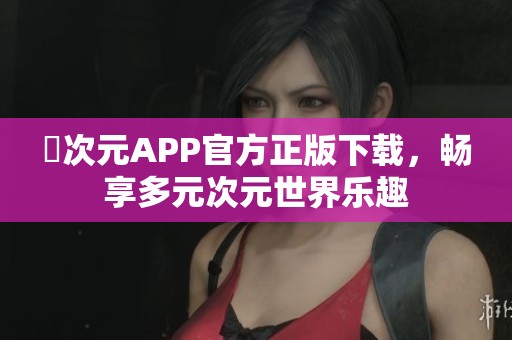 囧次元APP官方正版下载，畅享多元次元世界乐趣