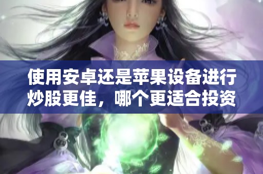 使用安卓还是苹果设备进行炒股更佳，哪个更适合投资者？