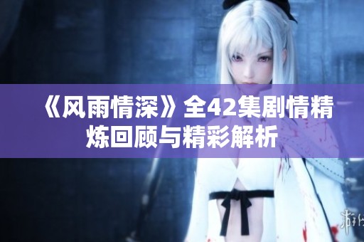 《风雨情深》全42集剧情精炼回顾与精彩解析