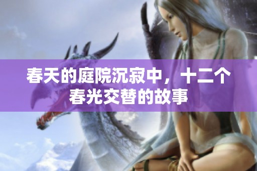 春天的庭院沉寂中，十二个春光交替的故事
