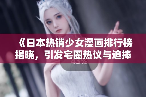 《日本热销少女漫画排行榜揭晓，引发宅圈热议与追捧》
