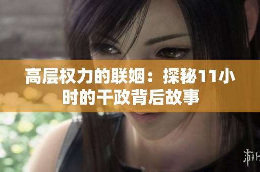 高层权力的联姻：探秘11小时的干政背后故事