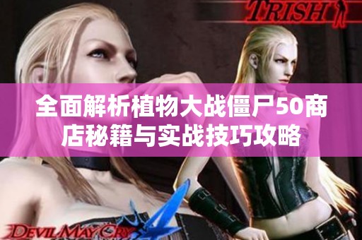 全面解析植物大战僵尸50商店秘籍与实战技巧攻略