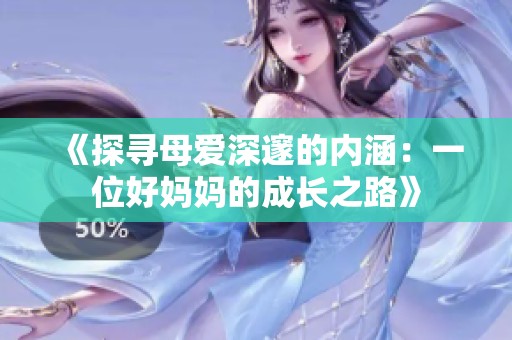《探寻母爱深邃的内涵：一位好妈妈的成长之路》
