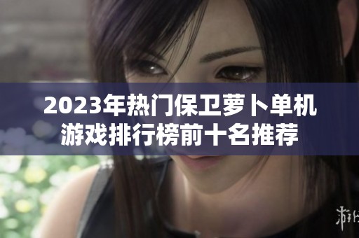 2023年热门保卫萝卜单机游戏排行榜前十名推荐