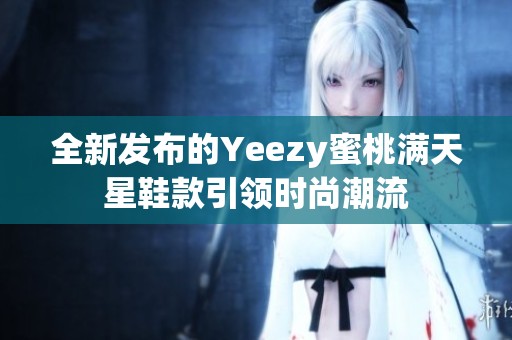 全新发布的Yeezy蜜桃满天星鞋款引领时尚潮流