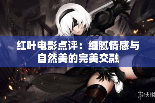红叶电影点评：细腻情感与自然美的完美交融