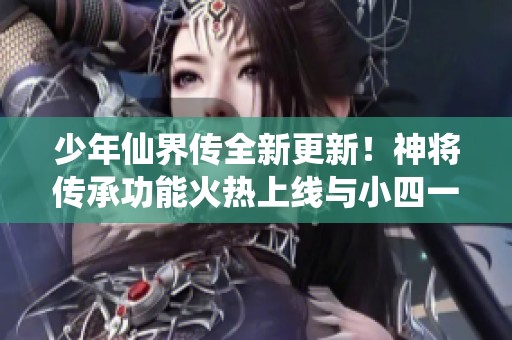 少年仙界传全新更新！神将传承功能火热上线与小四一起体验吧