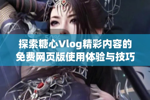 探索糖心Vlog精彩内容的免费网页版使用体验与技巧
