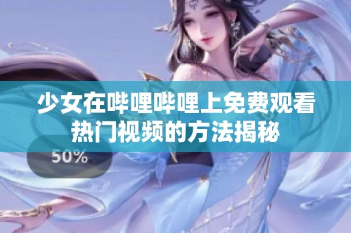 少女在哔哩哔哩上免费观看热门视频的方法揭秘