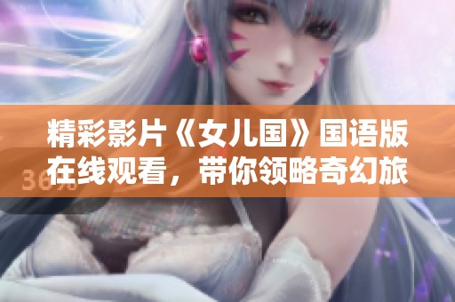 精彩影片《女儿国》国语版在线观看，带你领略奇幻旅程
