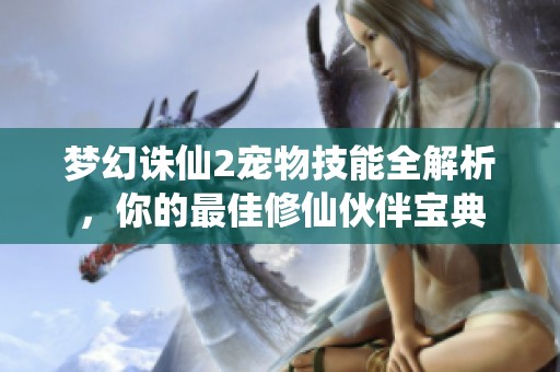 梦幻诛仙2宠物技能全解析，你的最佳修仙伙伴宝典