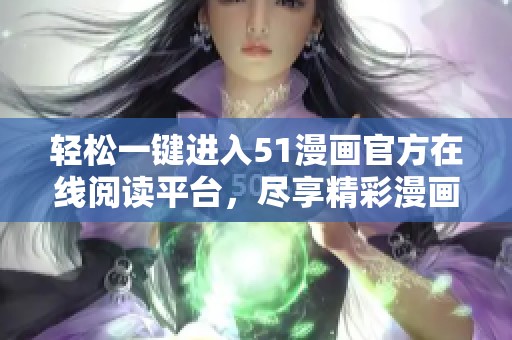 轻松一键进入51漫画官方在线阅读平台，尽享精彩漫画世界