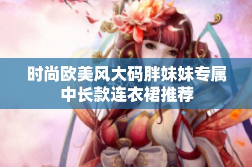 时尚欧美风大码胖妹妹专属中长款连衣裙推荐