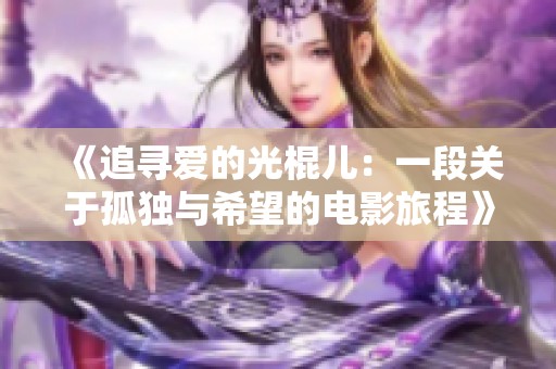 《追寻爱的光棍儿：一段关于孤独与希望的电影旅程》