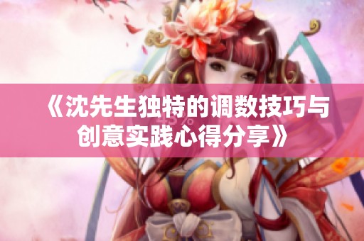 《沈先生独特的调数技巧与创意实践心得分享》