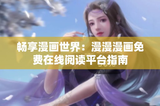 畅享漫画世界：漫漫漫画免费在线阅读平台指南